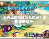 洛克王國雙魚怎么培養？全面攻略解析！