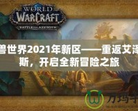 魔獸世界2021年新區——重返艾澤拉斯，開啟全新冒險之旅