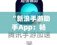 “新浪手游助手App：暢玩游戲，省心又省力！”