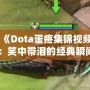 《Dota蛋疼集錦視頻：笑中帶淚的經典瞬間》