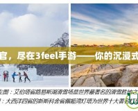 體驗極致感官，盡在3feel手游——你的沉浸式娛樂新選擇