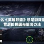 為什么《英雄聯(lián)盟》總是游戲崩潰？背后的原因與解決辦法