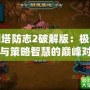 三國塔防志2破解版：極限挑戰與策略智慧的巔峰對決