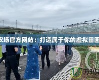 QQ農場官方網站：打造屬于你的虛擬田園樂園