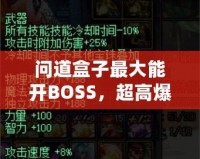 問道盒子最大能開BOSS，超高爆率讓你玩轉全場！