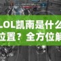 LOL凱南是什么位置？全方位解析這個(gè)神奇英雄的游戲定位