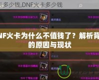 DNF火卡為什么不值錢了？解析背后的原因與現(xiàn)狀