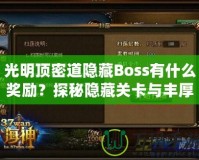 光明頂密道隱藏Boss有什么獎(jiǎng)勵(lì)？探秘隱藏關(guān)卡與豐厚寶藏