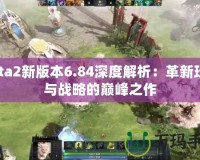 Dota2新版本6.84深度解析：革新玩法與戰略的巔峰之作