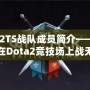 Dota2TS戰隊成員簡介——了解那些在Dota2競技場上戰無不勝的英雄