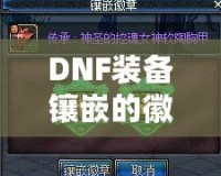 DNF裝備鑲嵌的徽章可以取下來嗎？詳解徽章取下與替換的技巧