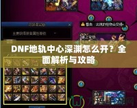 DNF地軌中心深淵怎么開？全面解析與攻略