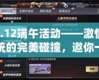 cf6.12端午活動——激情與傳統的完美碰撞，邀你一同體驗！