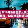 極品飛車18開場動畫怎么跳過？全面教程，助你暢享極速狂飆！