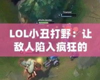 LOL小丑打野：讓敵人陷入瘋狂的掌控之中