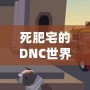 死肥宅的DNC世界：從虛擬戰(zhàn)場到生活轉(zhuǎn)變