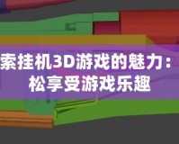 探索掛機3D游戲的魅力：輕松享受游戲樂趣