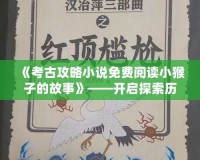 《考古攻略小說免費閱讀小猴子的故事》——開啟探索歷史的奇妙旅程