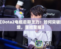 《Dota2電棍后期乏力：如何突破困境，重拾榮耀》