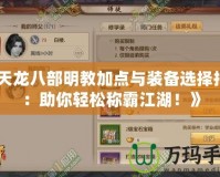 《天龍八部明教加點與裝備選擇指南：助你輕松稱霸江湖！》