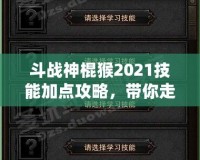 斗戰神棍猴2021技能加點攻略，帶你走向戰斗巔峰！