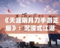 《天涯明月刀手游正版》：沉浸式江湖世界，任你馳騁豪情四海