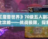 《魔獸世界》70級五人副本全攻略——挑戰(zhàn)極限，探索精彩！