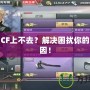 為什么CF上不去？解決困擾你的多重原因！