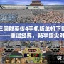 三國群英傳4手機版單機下載——重溫經典，暢享指尖對戰