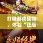 打破游戲桎梏，體驗“正版合擊”游戲的激情與魅力