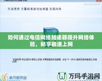 如何通過電信網絡加速器提升網絡體驗，暢享極速上網