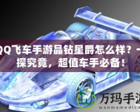 QQ飛車手游晶鉆星爵怎么樣？一探究竟，超值車手必備！