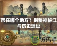 丐幫在哪個地方？揭秘神秘江湖與歷史遺址