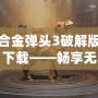 合金彈頭3破解版下載——暢享無盡戰斗與激情冒險！