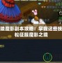 夢幻劍陵魔影副本攻略：掌握這些技巧，輕松征服魔影之境