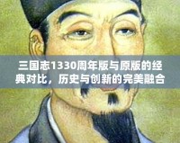 三國志1330周年版與原版的經典對比，歷史與創(chuàng)新的完美融合