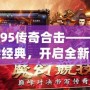 1.95傳奇合擊——重燃經典，開啟全新傳奇之旅