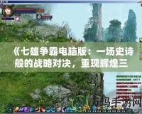 《七雄爭霸電腦版：一場史詩般的戰略對決，重現輝煌三國時代》