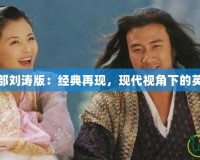 天龍八部劉濤版：經(jīng)典再現(xiàn)，現(xiàn)代視角下的英雄傳說