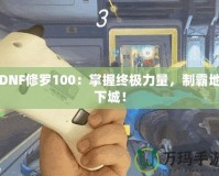 DNF修羅100：掌握終極力量，制霸地下城！