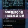 DNF客服QQ群：暢享高效溝通與貼心服務的最佳平臺