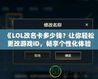 《LOL改名卡多少錢？讓你輕松更改游戲ID，暢享個性化體驗》