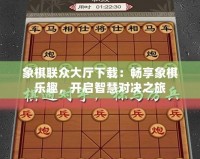 象棋聯眾大廳下載：暢享象棋樂趣，開啟智慧對決之旅