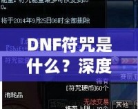 DNF符咒是什么？深度解析符咒系統(tǒng)的奧秘