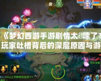 《夢(mèng)幻西游手游劇情太啰嗦了？玩家吐槽背后的深層原因與游戲發(fā)展方向分析