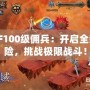 DNF100級傭兵：開啟全新冒險，挑戰極限戰斗！