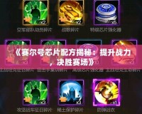 《賽爾號芯片配方揭秘：提升戰力，決勝賽場》