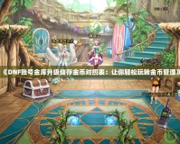 《DNF賬號金庫升級儲存金幣對照表：讓你輕松玩轉金幣管理》