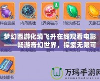 夢幻西游化境飛升在線觀看電影——暢游奇幻世界，探索無限可能