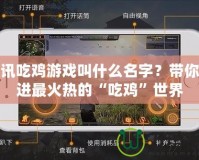 騰訊吃雞游戲叫什么名字？帶你走進(jìn)最火熱的“吃雞”世界